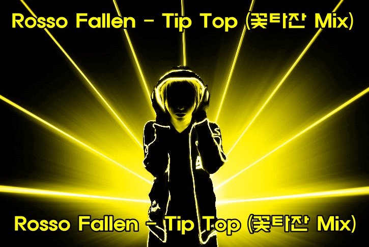 Rosso Fallen - Tip Top (꽃타잔 Mix).jpg : Rosso Fallen - Tip Top (꽃타잔 Mix) 유투브 주소!!!
