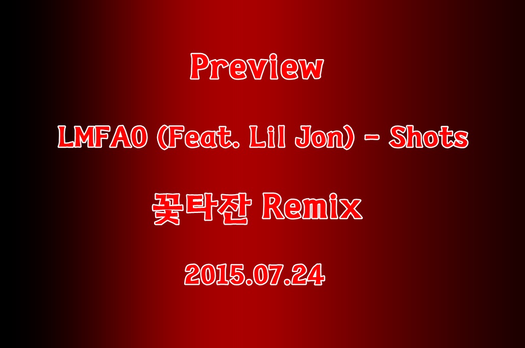 Preview) LMFAO (Feat. Lil Jon) - Shots (꽃타잔 Remix).jpg : ★★★Preview) LMFAO (Feat. Lil Jon) - Shots (꽃타잔 Remix) ★★★