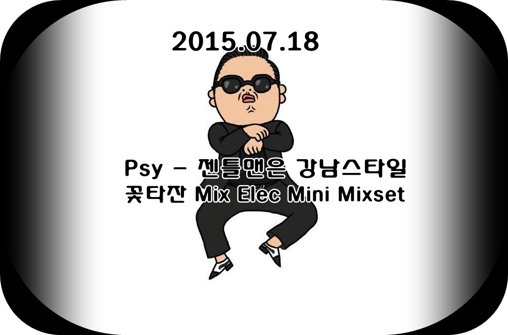 Psy - 젠틀맨은 강남스타일 (꽃타잔 Mix Elec Mini Mixset).jpg : ★★★★★꽃타잔 Mini Mixset!!!!!!!!!!!!! Psy - 젠틀맨은 꽝남 스타일 (꽃타잔 Mix Elec Mini Mixset) ★★★★★